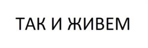 ТАК И ЖИВЕМ