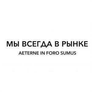 МЫ ВСЕГДА В РЫНКЕ AETERNE IN FORO SUMUS