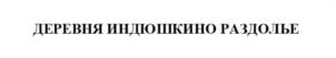 ДЕРЕВНЯ ИНДЮШКИНО РАЗДОЛЬЕ