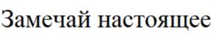 Замечай настоящее