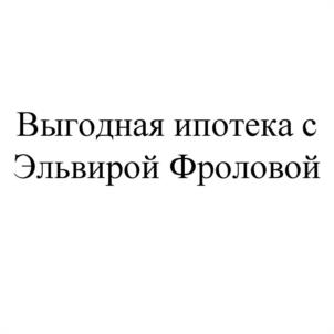 Выгодная ипотека с Эльвирой Фроловой