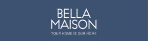 BELLA MAISON YOUR HOME IS OUR HOME