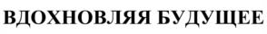 ВДХНОВЛЯЯ БУДУЩЕЕ