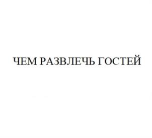 ЧЕМ РАЗВЛЕЧЬ ГОСТЕЙ