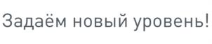 Задаём новый уровень!
