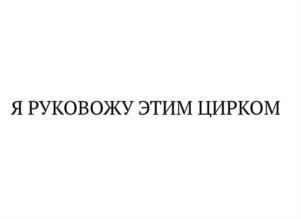 Я РУКОВОЖУ ЭТИМ ЦИРКОМ