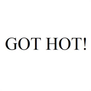 GOT HOT!