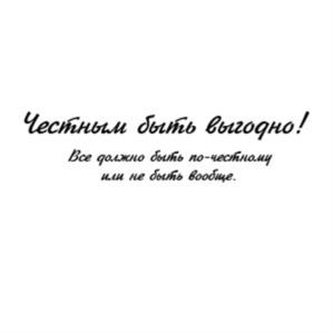 Честным быть выгодно! Все должно быть по-честному или не быть вообще.