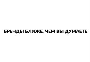 БРЕНДЫ БЛИЖЕ, ЧЕМ ВЫ ДУМАЕТЕ