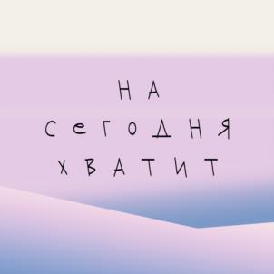НА СЕГОДНЯ ХВАТИТ