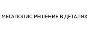 МЕГАПОЛИС РЕШЕНИЕ В ДЕТАЛЯХ