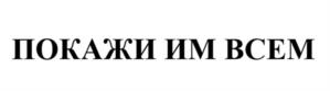 ПОКАЖИ ИМ ВСЕМ