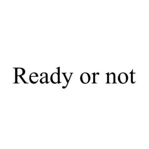 Ready or not