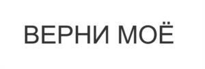 ВЕРНИ МОЁ