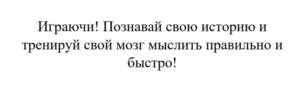 Играючи! Познавай свою историю и тренируй свой мозг мыслить правильно и быстро!