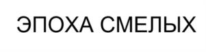 ЭПОХА СМЕЛЫХ