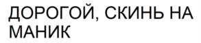 ДОРОГОЙ, СКИНЬ НА МАНИК