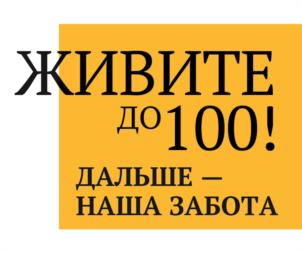 ЖИВИТЕ ДО 100! ДАЛЬШЕ — НАША ЗАБОТА