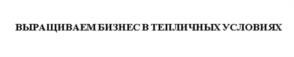 ВЫРАЩИВАЕМ БИЗНЕС В ТЕПЛИЧНЫХ УСЛОВИЯХ