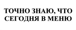 ТОЧНО ЗНАЮ, ЧТО СЕГОДНЯ В МЕНЮ