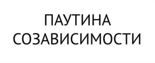 ПАУТИНА СОЗАВИСИМОСТИ