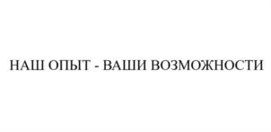 НАШ ОПЫТ - ВАШИ ВОЗМОЖНОСТИ