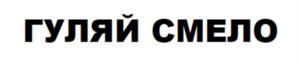 ГУЛЯЙ СМЕЛО