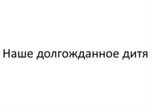 Наше долгожданное дитя