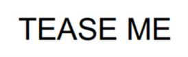 TEASE ME