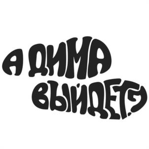 А ДИМА ВЫЙДЕТ?
