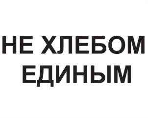 НЕ ХЛЕБОМ ЕДИНЫМ