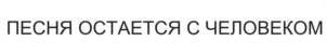 ПЕСНЯ ОСТАЕТСЯ С ЧЕЛОВЕКОМ