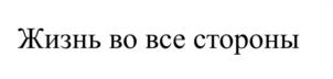 Жизнь во все стороны