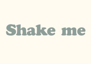 Shake me