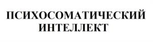 ПСИХОСОМАТИЧЕСКИЙ ИНТЕЛЛЕКТ