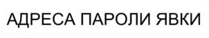 АДРЕСА ПАРОЛИ ЯВКИ