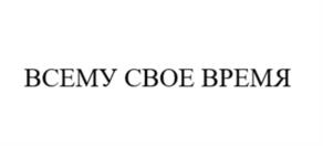 ВСЕМУ СВОЕ ВРЕМЯ