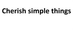 Cherish simple things