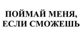 ПОЙМАЙ МЕНЯ, ЕСЛИ СМОЖЕШЬ
