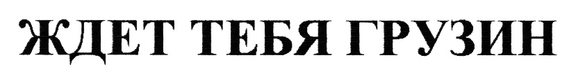 ЖДЕТ ТЕБЯ ГРУЗИН