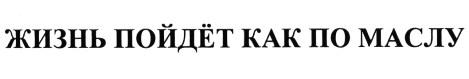 ЖИЗНЬ ПОЙДЁТ КАК ПО МАСЛУ