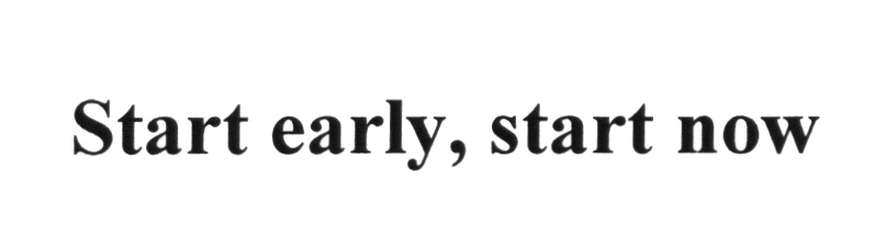 Start early, start now