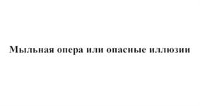 Мыльная опера или опасные иллюзии