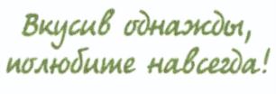 Вкусив однажды, полюбите навсегда!