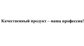 Качественный продукт – наша профессия!