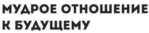 МУДРОЕ ОТНОШЕНИЕ К БУДУЩЕМУ