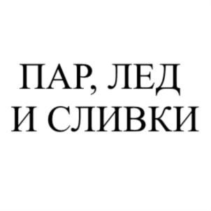 ПАР, ЛЕД И СЛИВКИ
