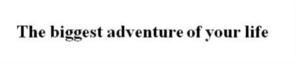 The biggest adventure of your life