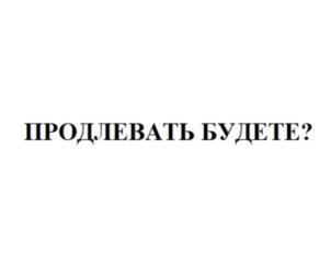 ПРОДЛЕВАТЬ БУДЕТЕ?