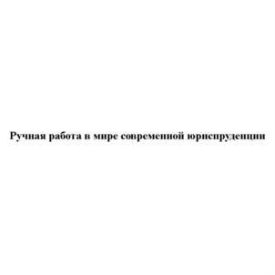 Ручная работа в мире современной юриспруденции